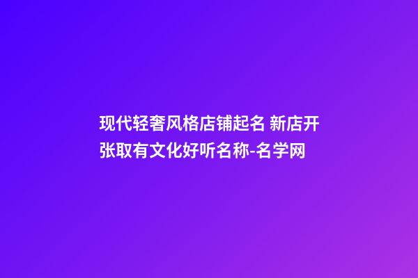 现代轻奢风格店铺起名 新店开张取有文化好听名称-名学网-第1张-店铺起名-玄机派